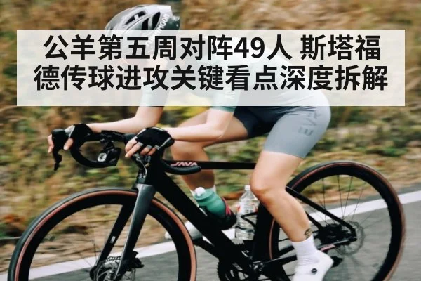 公羊第五周对阵49人 斯塔福德传球进攻关键看点深度拆解