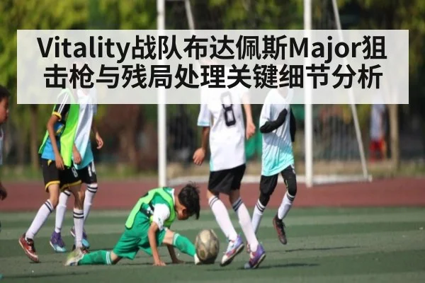 Vitality战队布达佩斯Major狙击枪与残局处理关键细节分析